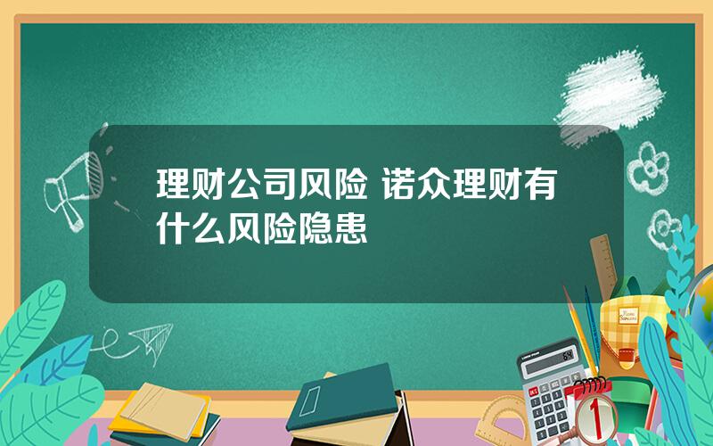 理财公司风险 诺众理财有什么风险隐患
